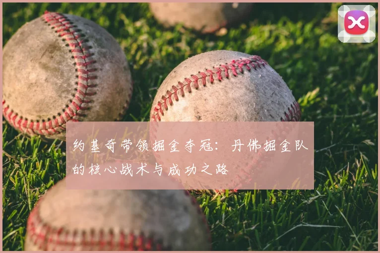 约基奇带领掘金夺冠:丹佛掘金队的核心战术与成功之路