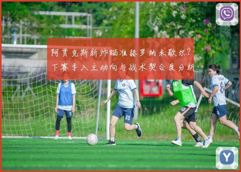 阿贾克斯新帅瞄准赫罗纳米歇尔？下赛季入主动向与战术契合度分析