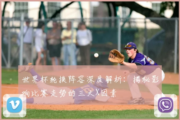 世界杯轮换阵容深度解析：揭秘影响比赛走势的三大X因素