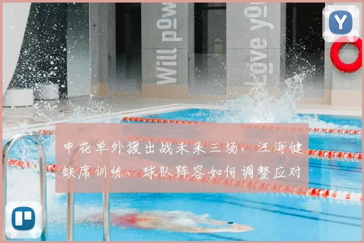 申花单外援出战未来三场,汪海健缺席训练,球队阵容如何调整应对?